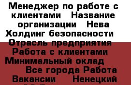 Менеджер по работе с клиентами › Название организации ­ Нева Холдинг безопасности › Отрасль предприятия ­ Работа с клиентами › Минимальный оклад ­ 40 000 - Все города Работа » Вакансии   . Ненецкий АО,Волоковая д.